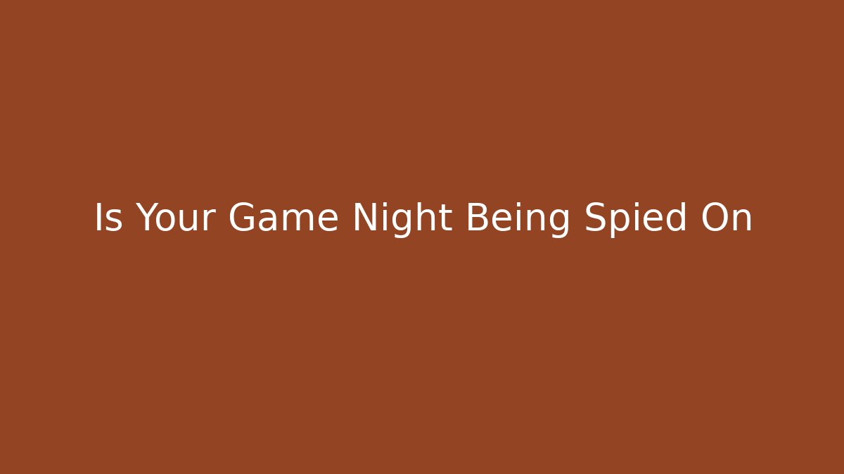 Is Your Game Night Being Spied On
