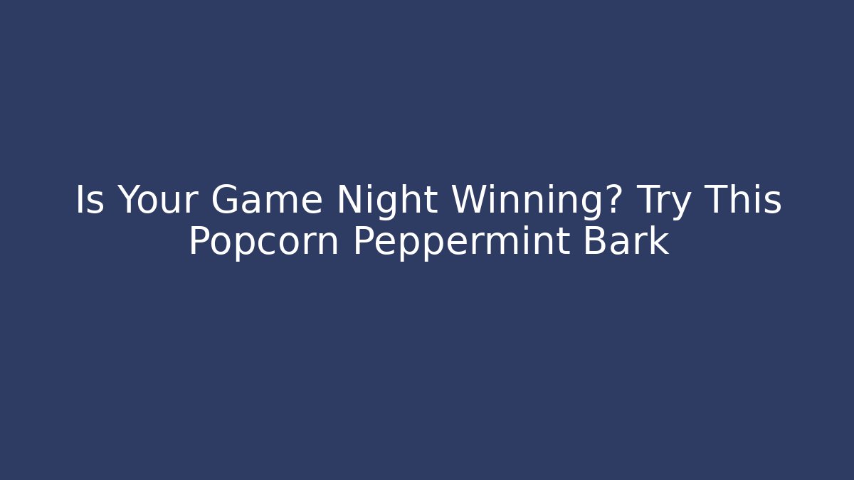 Is Your Game Night Winning? Try This Popcorn Peppermint Bark