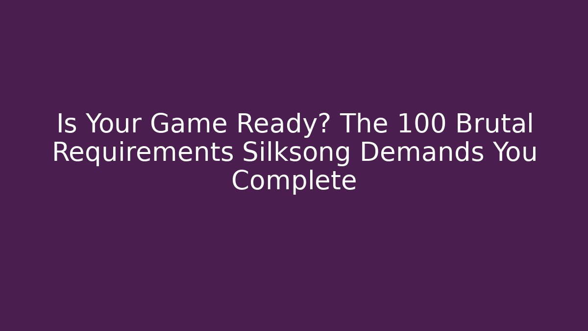 Is Your Game Ready? The 100 Brutal Requirements Silksong Demands You Complete