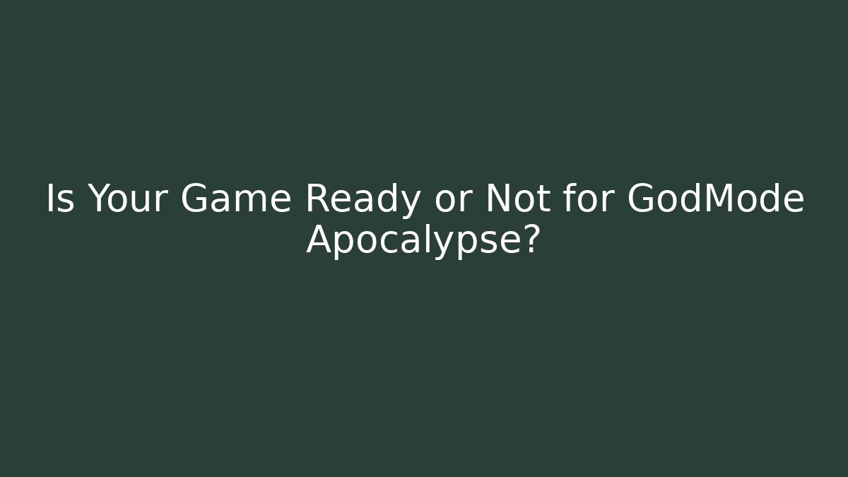Is Your Game Ready or Not for GodMode Apocalypse?