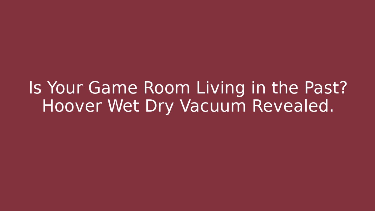Is Your Game Room Living in the Past? Hoover Wet Dry Vacuum Revealed.