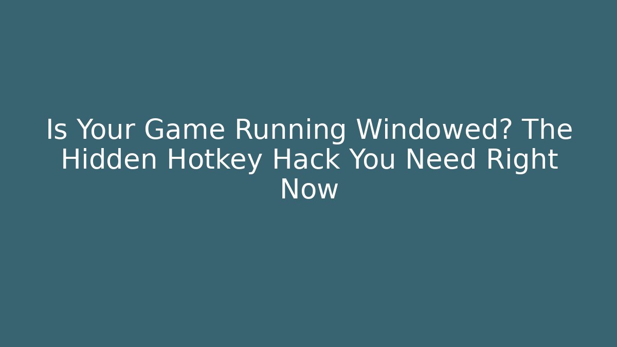 Is Your Game Running Windowed? The Hidden Hotkey Hack You Need Right Now
