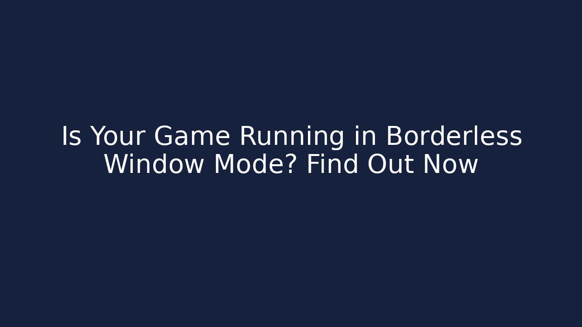 Is Your Game Running in Borderless Window Mode? Find Out Now - Critter Realm