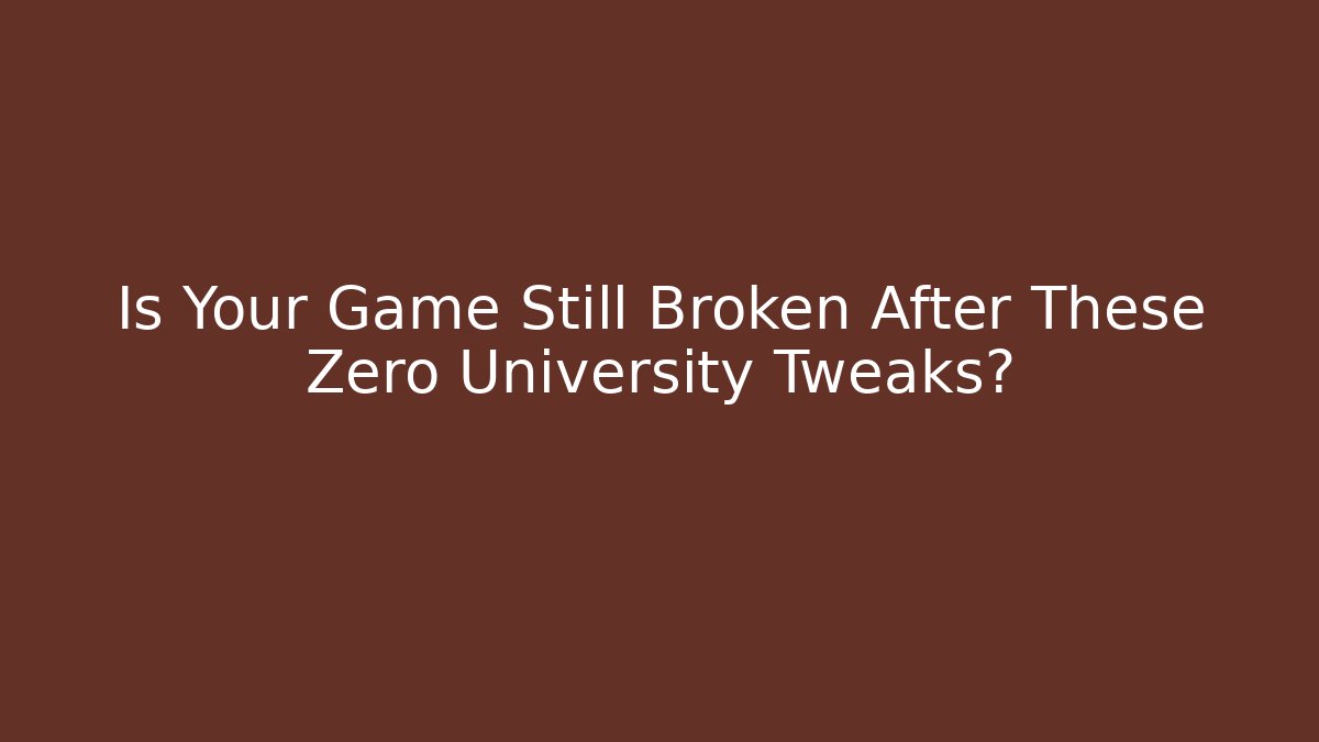 Is Your Game Still Broken After These Zero University Tweaks?
