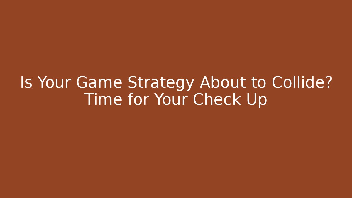 Is Your Game Strategy About to Collide? Time for Your Check Up