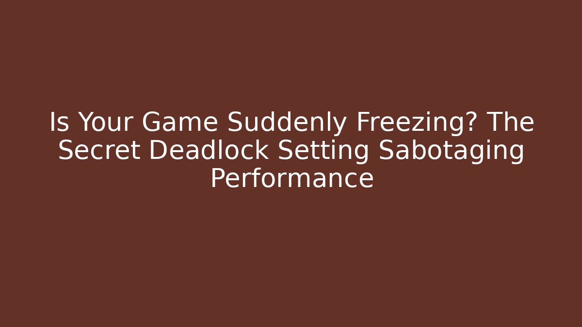 Is Your Game Suddenly Freezing? The Secret Deadlock Setting Sabotaging Performance