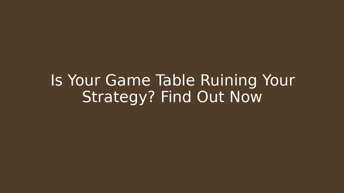 Is Your Game Table Ruining Your Strategy? Find Out Now