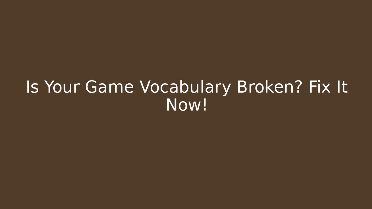 Is Your Game Vocabulary Broken? Fix It Now!