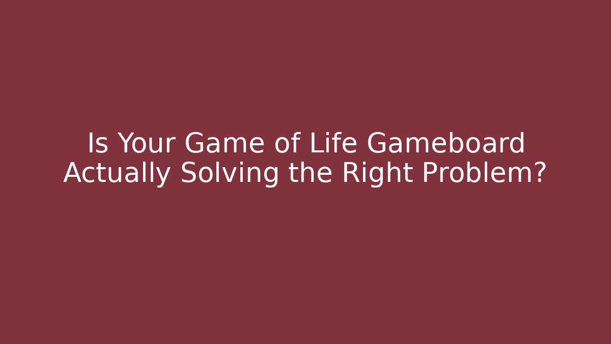 Is Your Game of Life Gameboard Actually Solving the Right Problem?