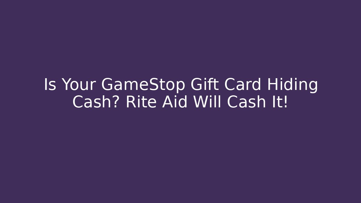 Is Your GameStop Gift Card Hiding Cash? Rite Aid Will Cash It!