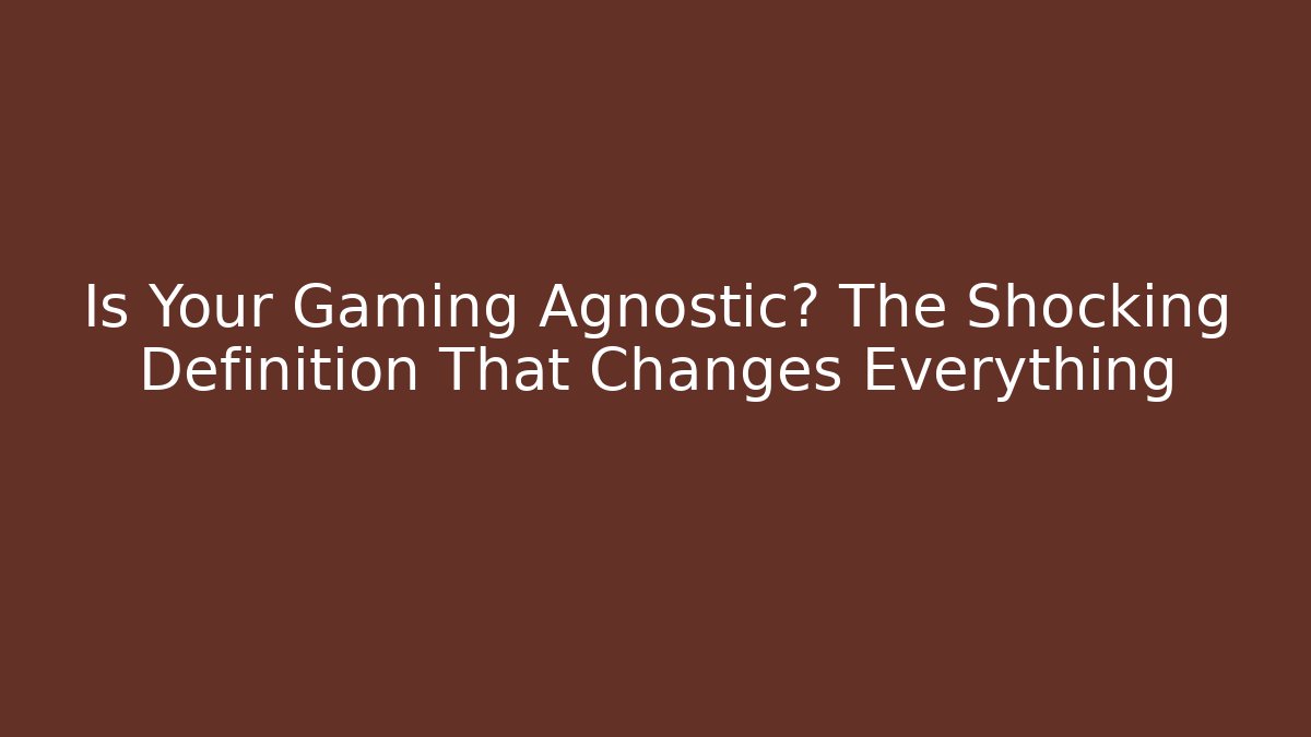 Is Your Gaming Agnostic? The Shocking Definition That Changes Everything