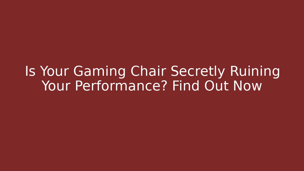 Is Your Gaming Chair Secretly Ruining Your Performance? Find Out Now