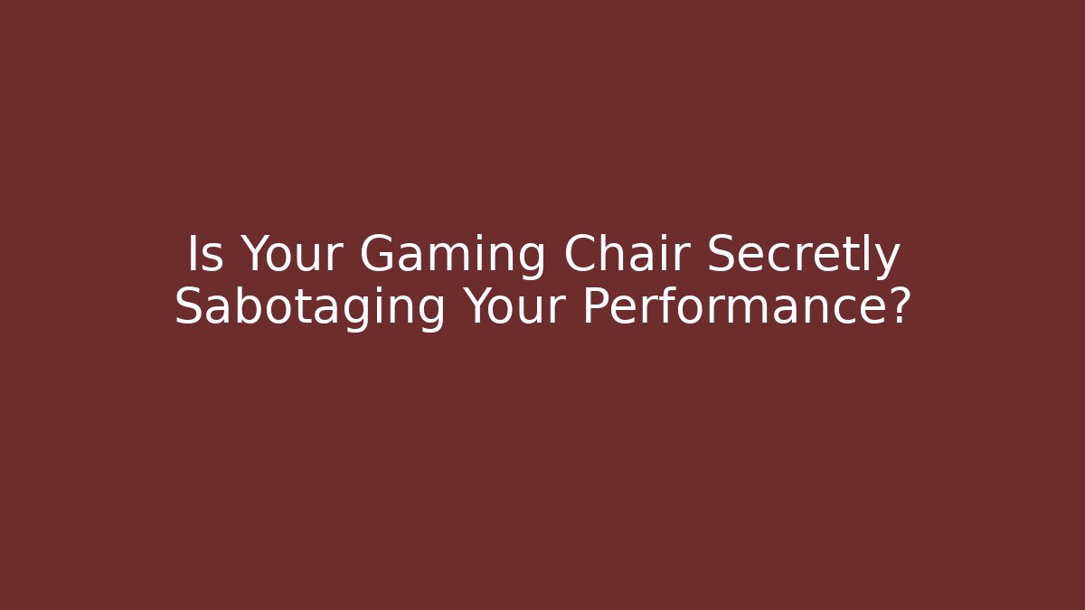 Is Your Gaming Chair Secretly Sabotaging Your Performance?