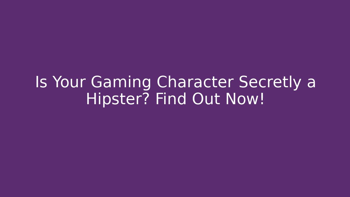 Is Your Gaming Character Secretly a Hipster? Find Out Now!