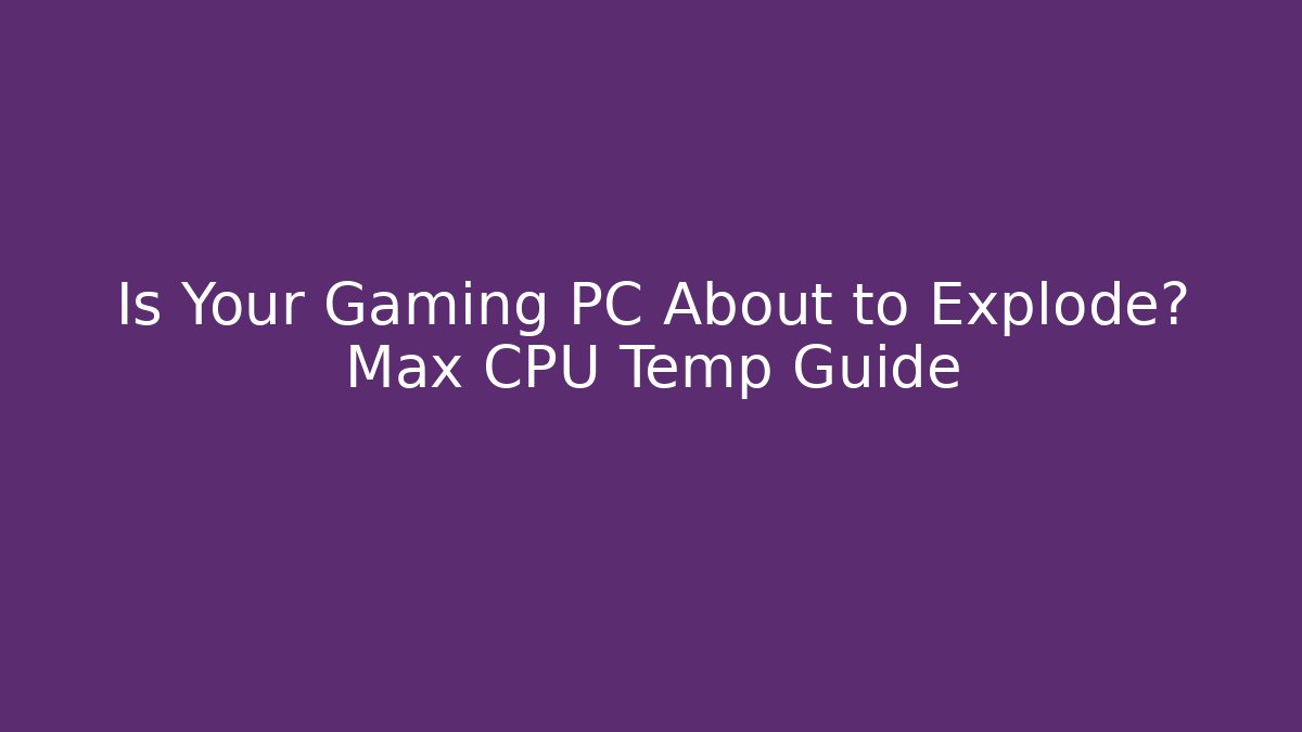 Is Your Gaming PC About to Explode? Max CPU Temp Guide