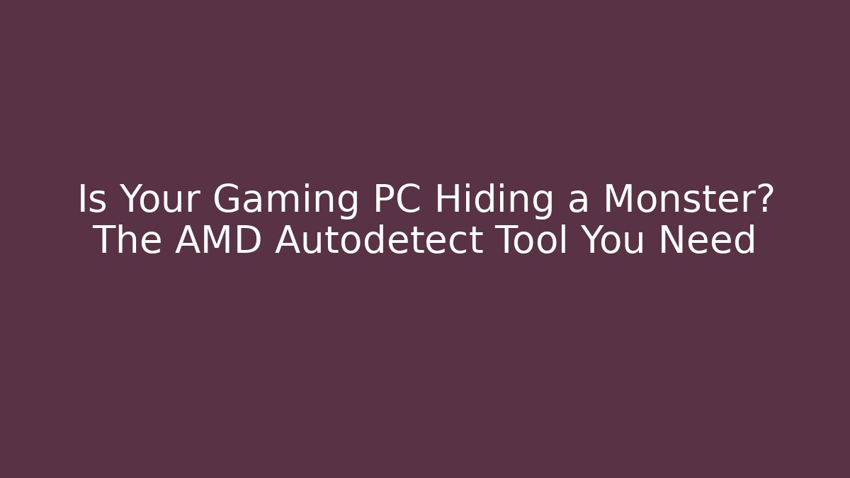 Is Your Gaming PC Hiding a Monster? The AMD Autodetect Tool You Need