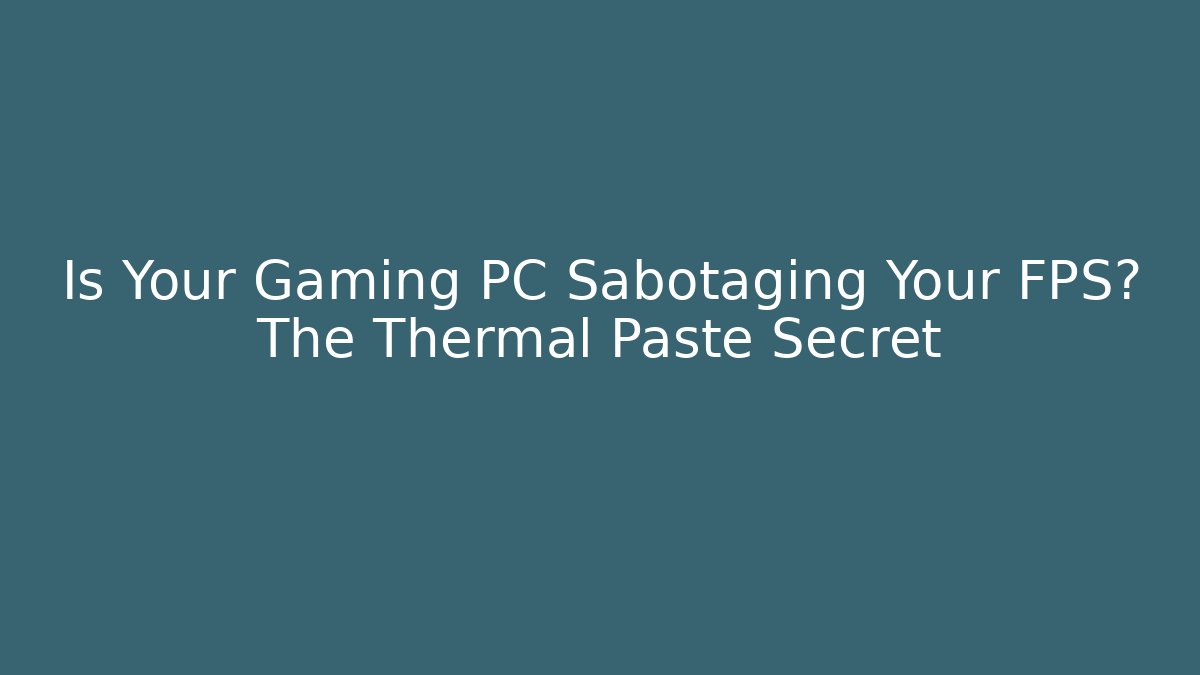 Is Your Gaming PC Sabotaging Your FPS? The Thermal Paste Secret