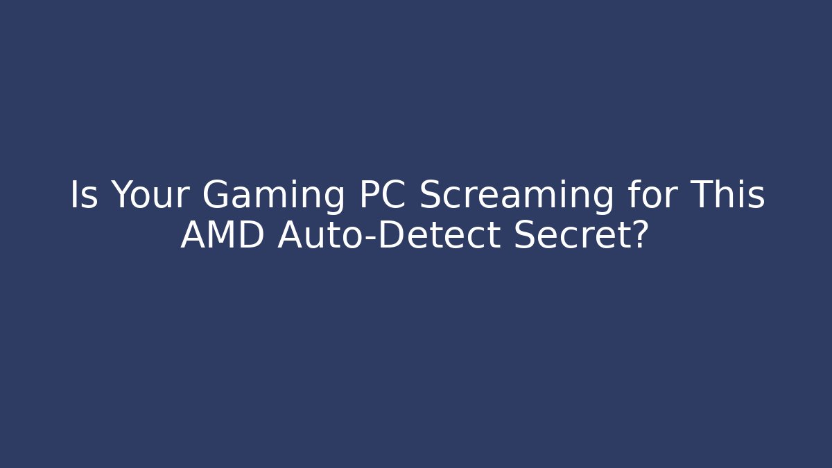 Is Your Gaming PC Screaming for This AMD Auto-Detect Secret?