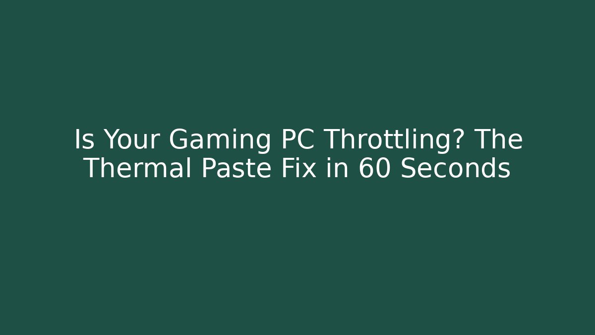 Is Your Gaming PC Throttling? The Thermal Paste Fix in 60 Seconds