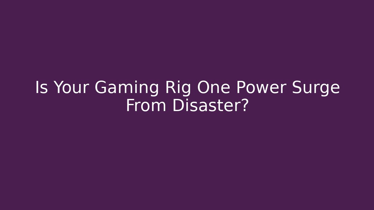 Is Your Gaming Rig One Power Surge From Disaster?
