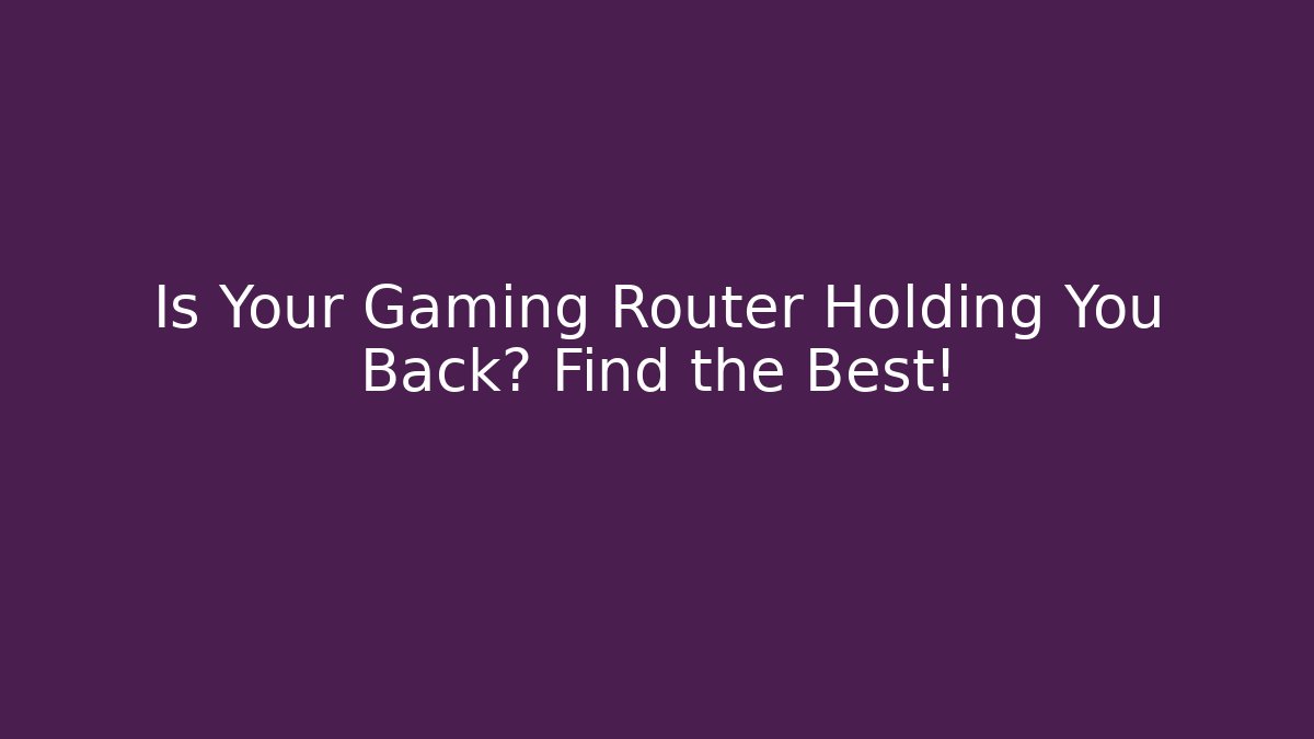 Is Your Gaming Router Holding You Back? Find the Best!
