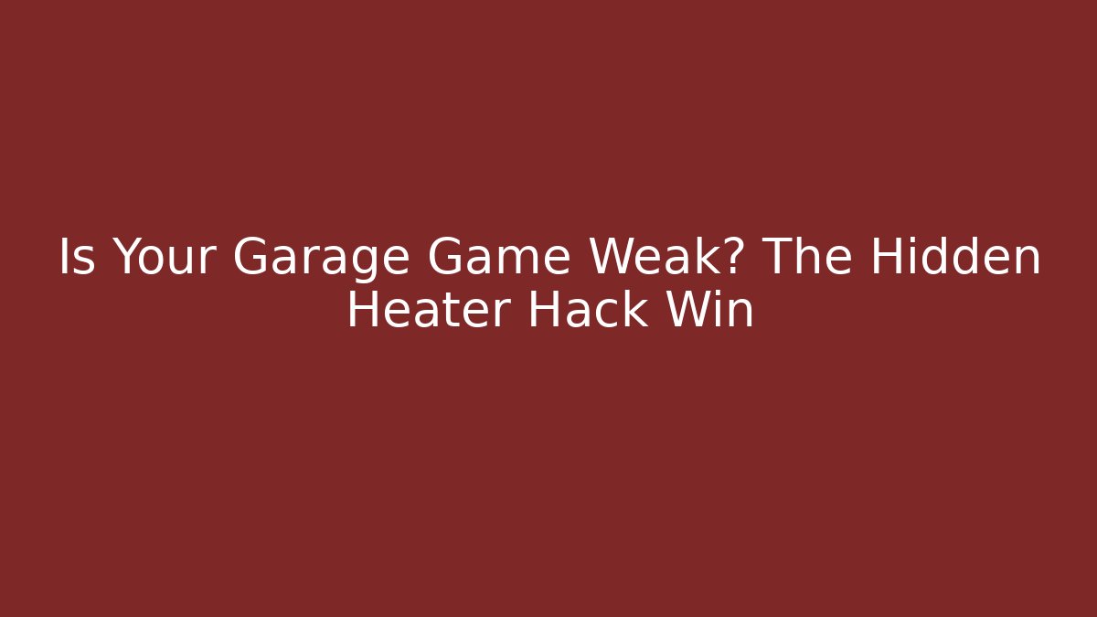 Is Your Garage Game Weak? The Hidden Heater Hack Win