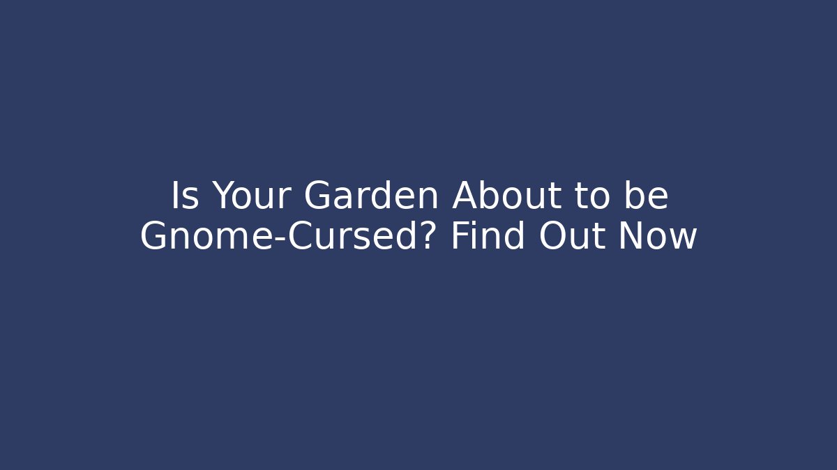 Is Your Garden About to be Gnome-Cursed? Find Out Now