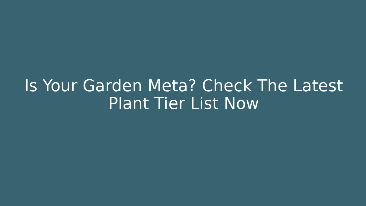 Is Your Garden Meta? Check The Latest Plant Tier List Now