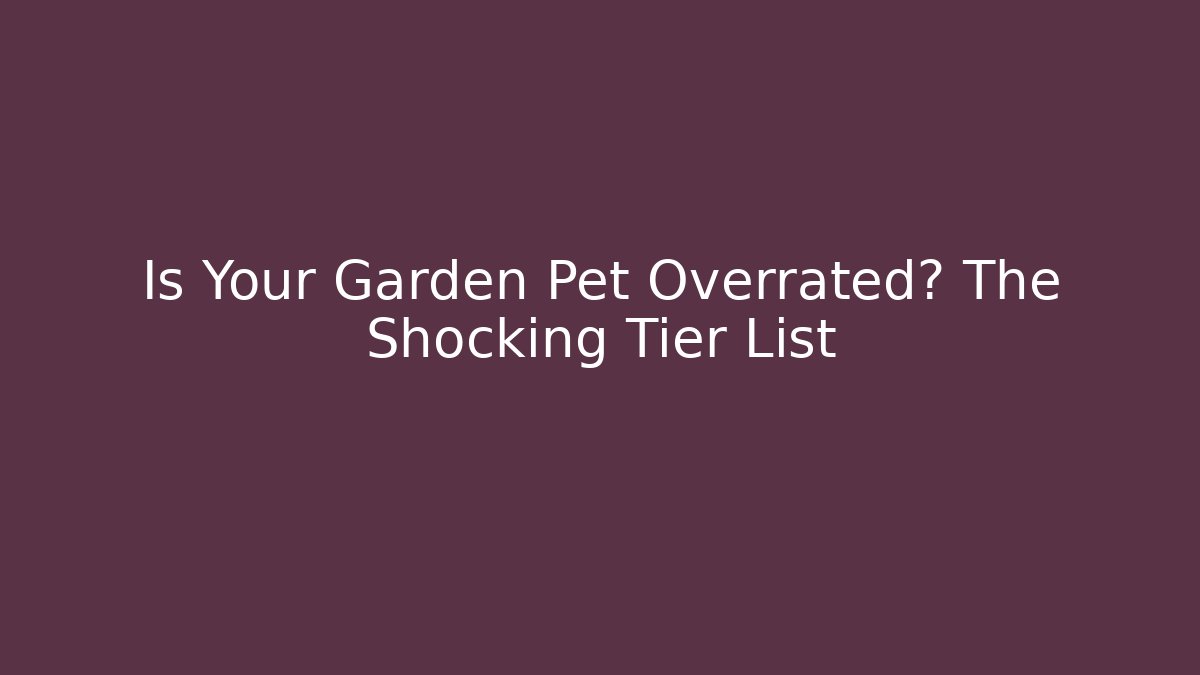 Is Your Garden Pet Overrated? The Shocking Tier List