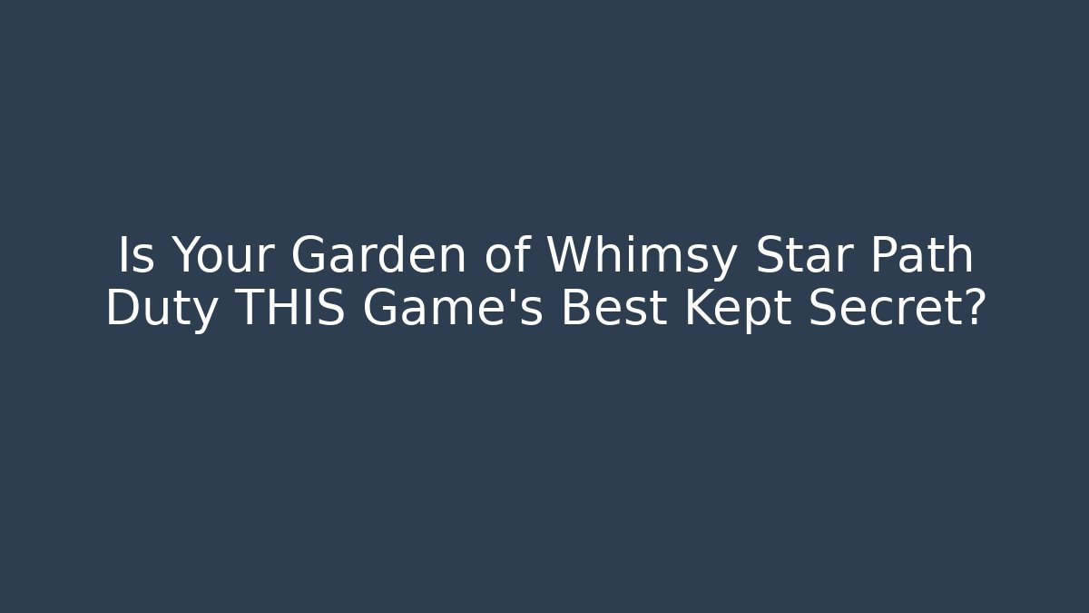 Is Your Garden of Whimsy Star Path Duty THIS Game's Best Kept Secret?