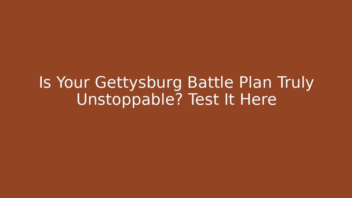 Is Your Gettysburg Battle Plan Truly Unstoppable? Test It Here