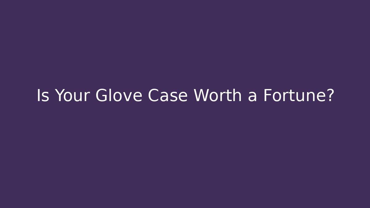 Is Your Glove Case Worth a Fortune? - Critter Realm