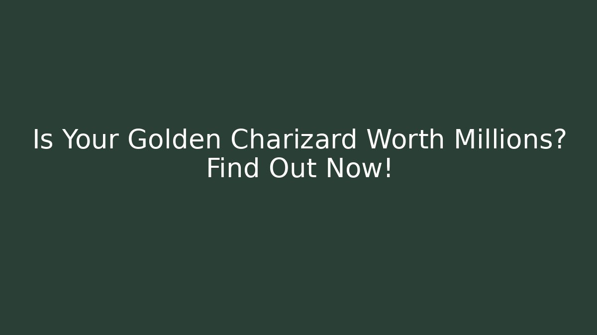 Is Your Golden Charizard Worth Millions? Find Out Now!