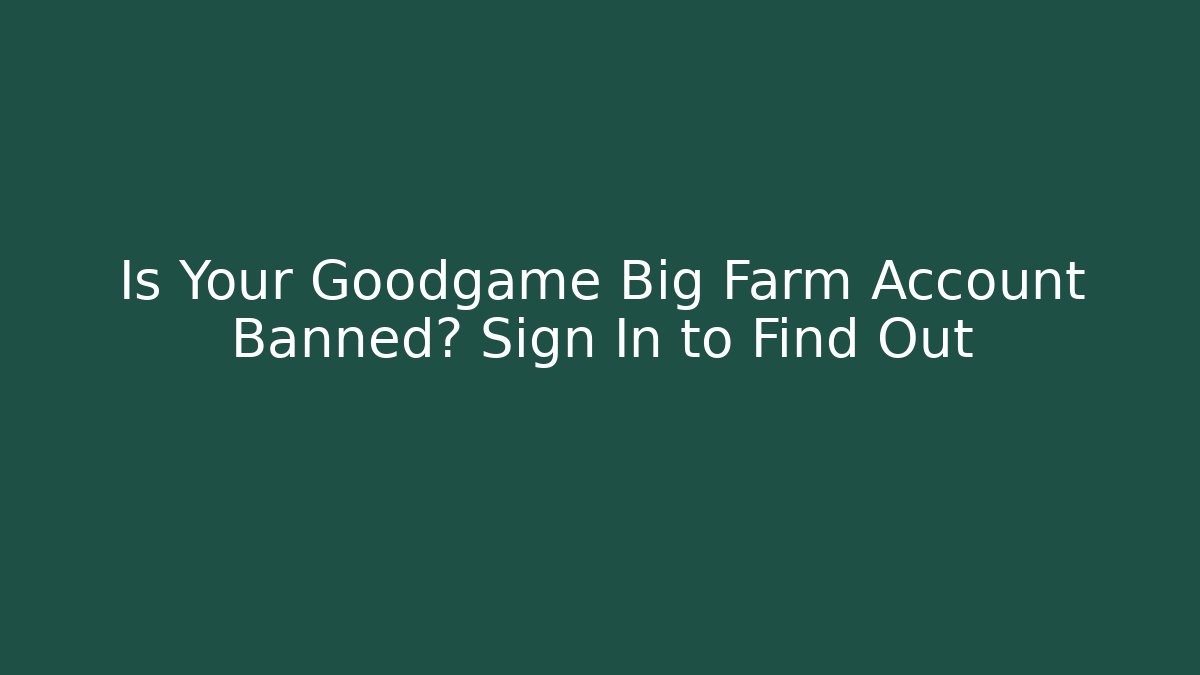 Is Your Goodgame Big Farm Account Banned? Sign In to Find Out