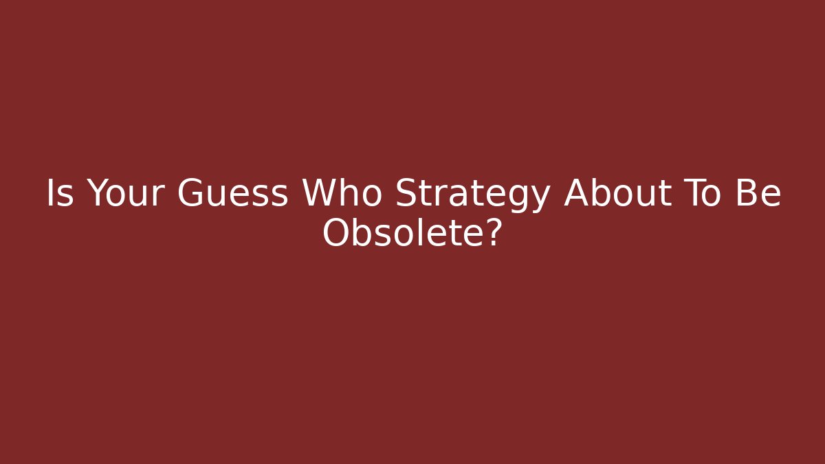 Is Your Guess Who Strategy About To Be Obsolete?