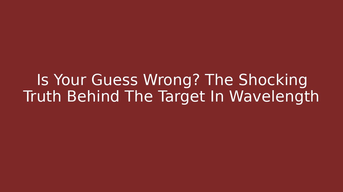 Is Your Guess Wrong? The Shocking Truth Behind The Target In Wavelength