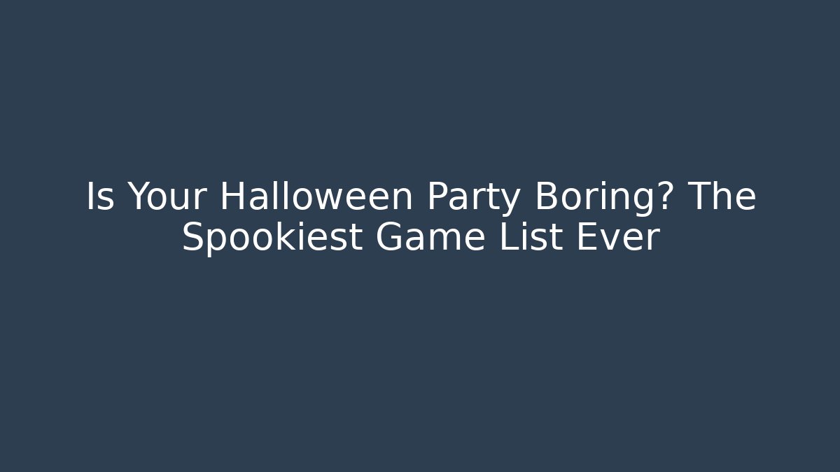 Is Your Halloween Party Boring? The Spookiest Game List Ever