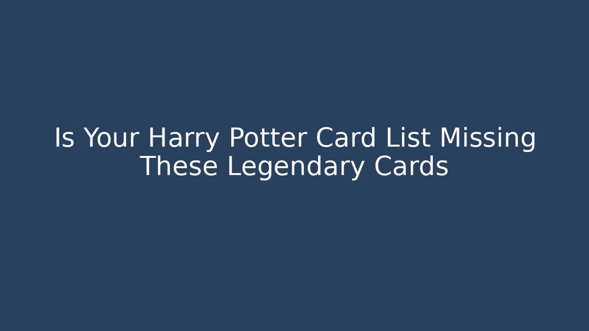 Is Your Harry Potter Card List Missing These Legendary Cards