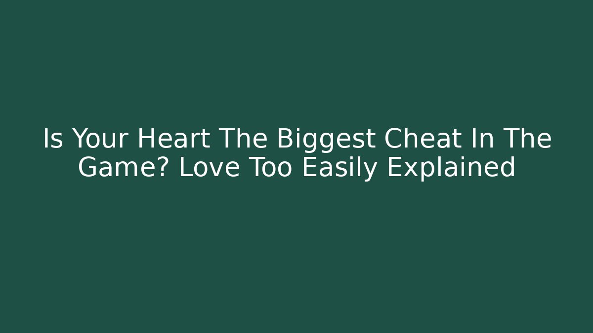 Is Your Heart The Biggest Cheat In The Game? Love Too Easily Explained