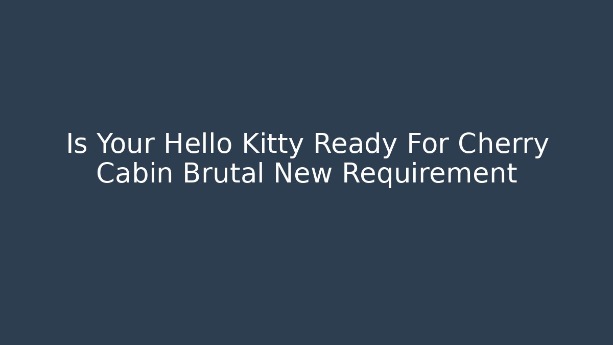 Is Your Hello Kitty Ready For Cherry Cabin Brutal New Requirement