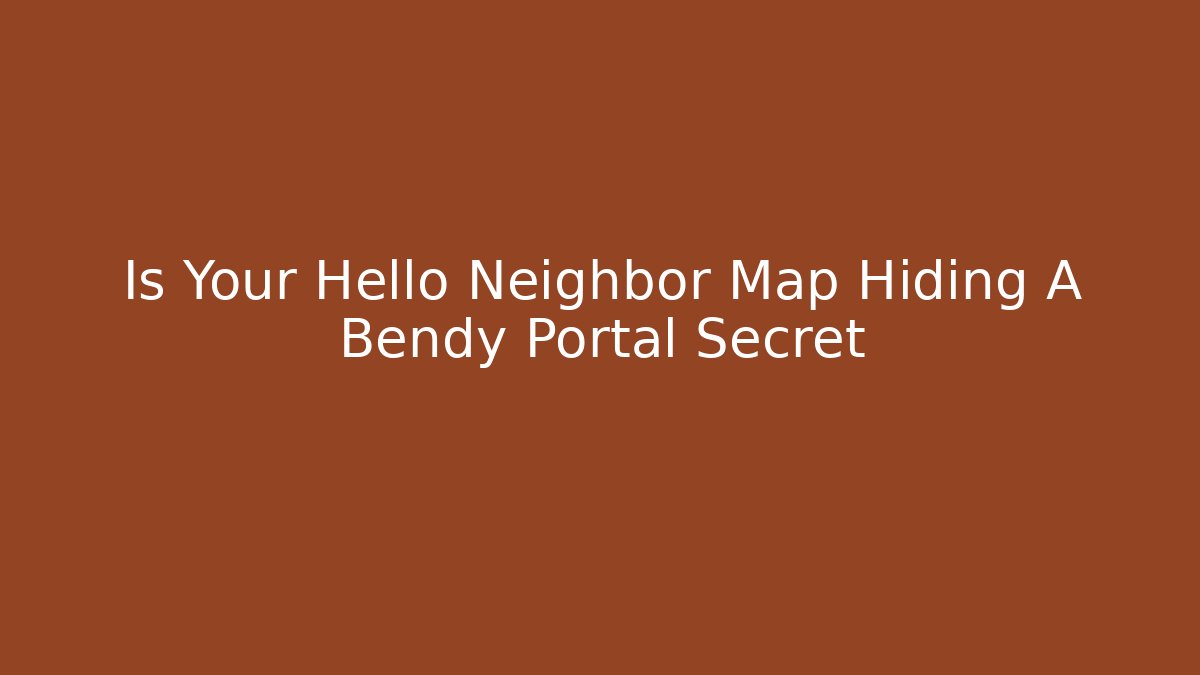 Is Your Hello Neighbor Map Hiding A Bendy Portal Secret
