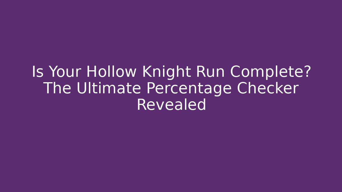 Is Your Hollow Knight Run Complete? The Ultimate Percentage Checker Revealed