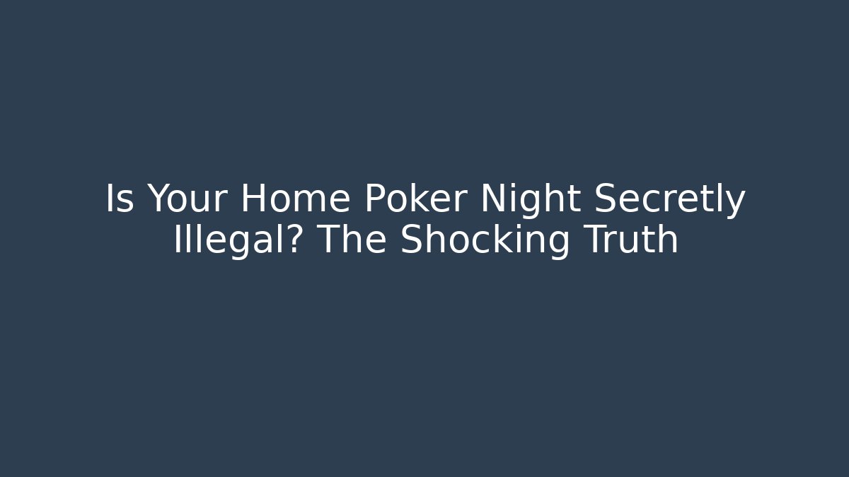 Is Your Home Poker Night Secretly Illegal? The Shocking Truth