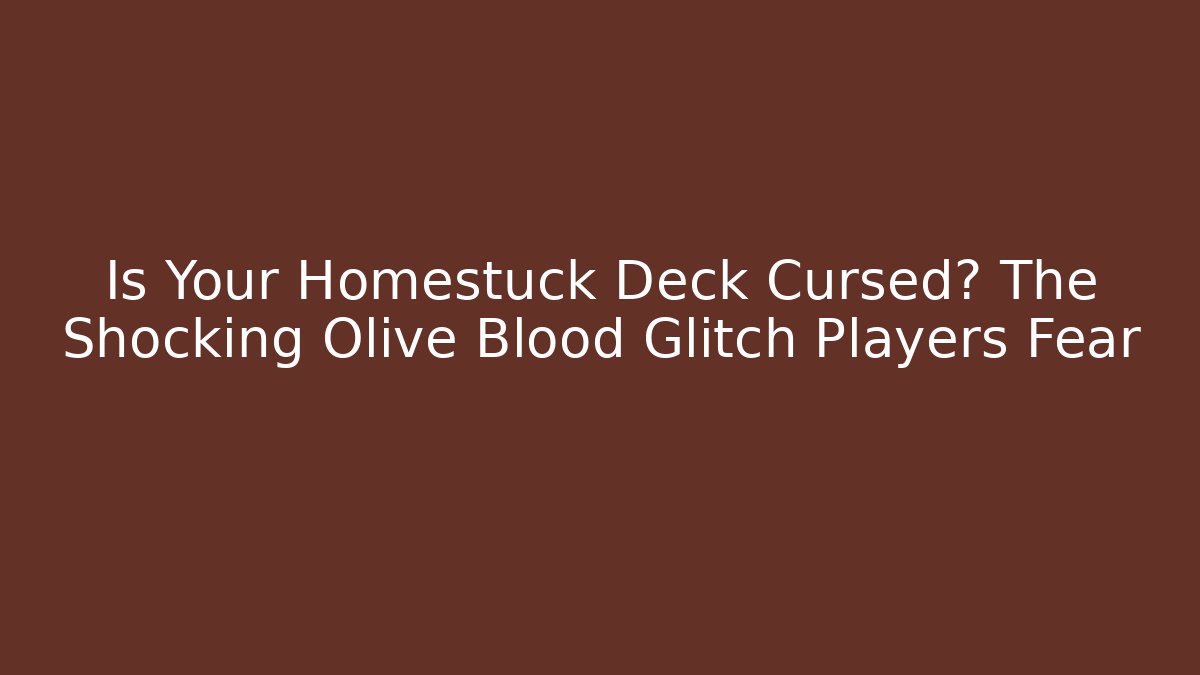 Is Your Homestuck Deck Cursed? The Shocking Olive Blood Glitch Players Fear