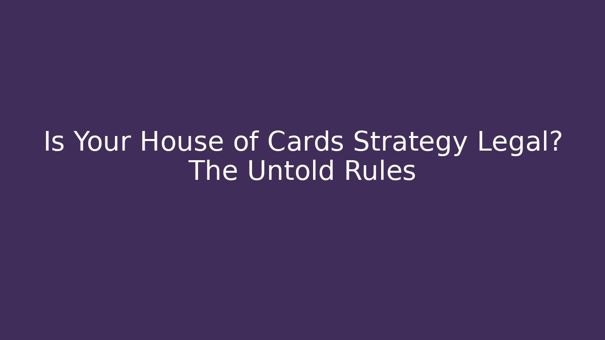 Is Your House of Cards Strategy Legal? The Untold Rules