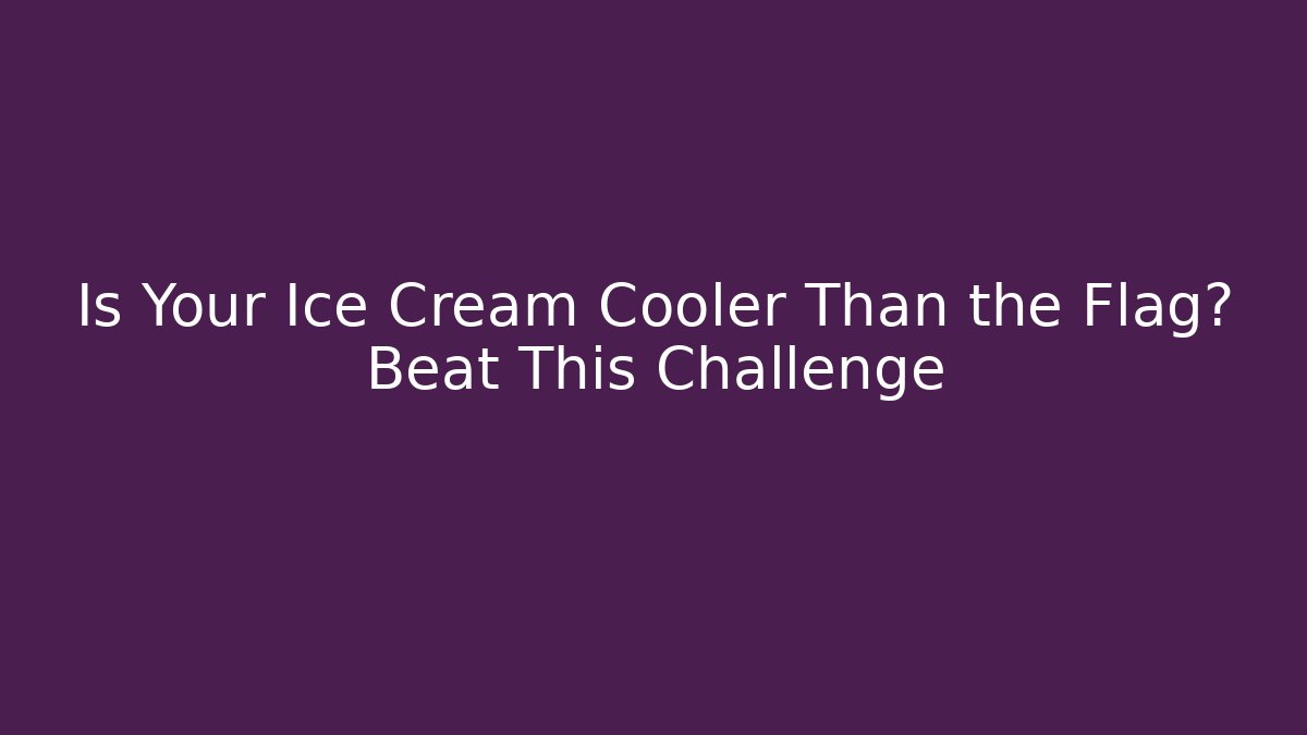 Is Your Ice Cream Cooler Than the Flag? Beat This Challenge