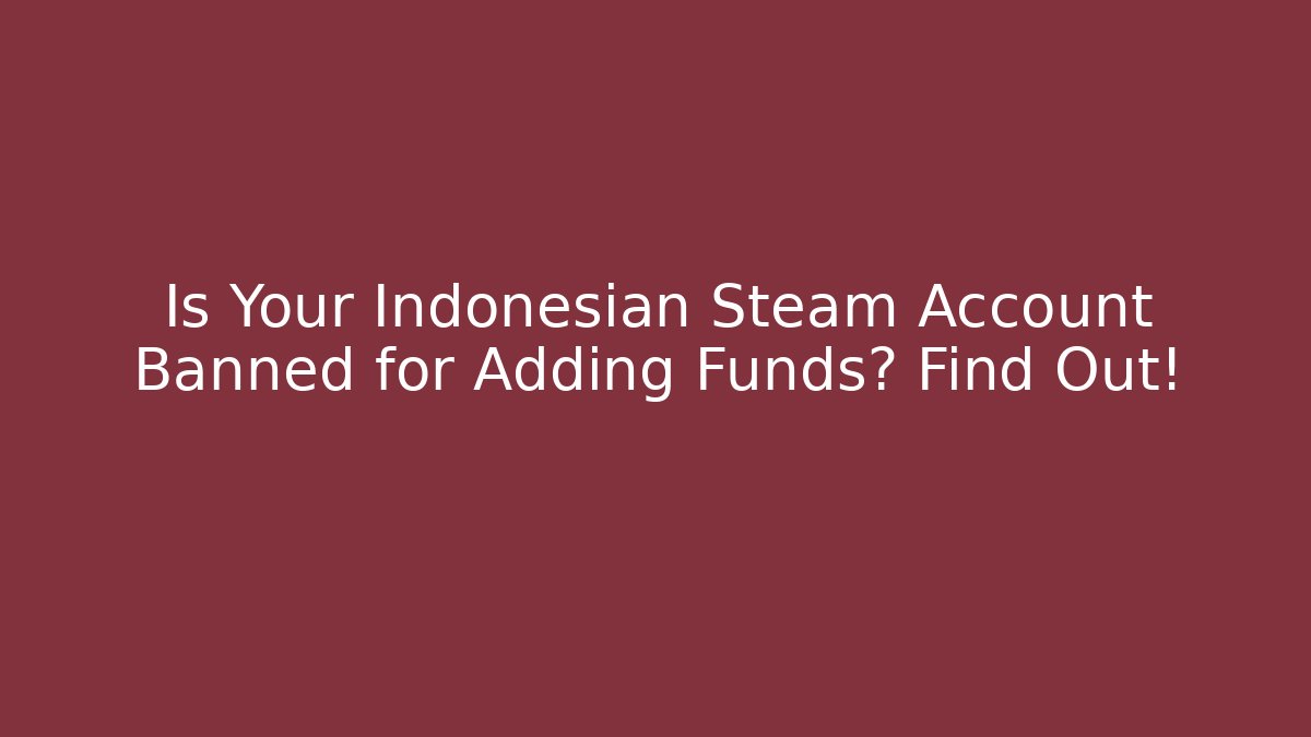 Is Your Indonesian Steam Account Banned for Adding Funds? Find Out!
