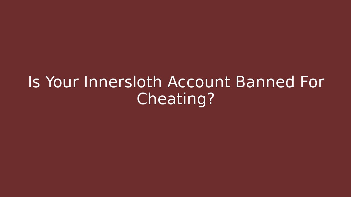 Is Your Innersloth Account Banned For Cheating?