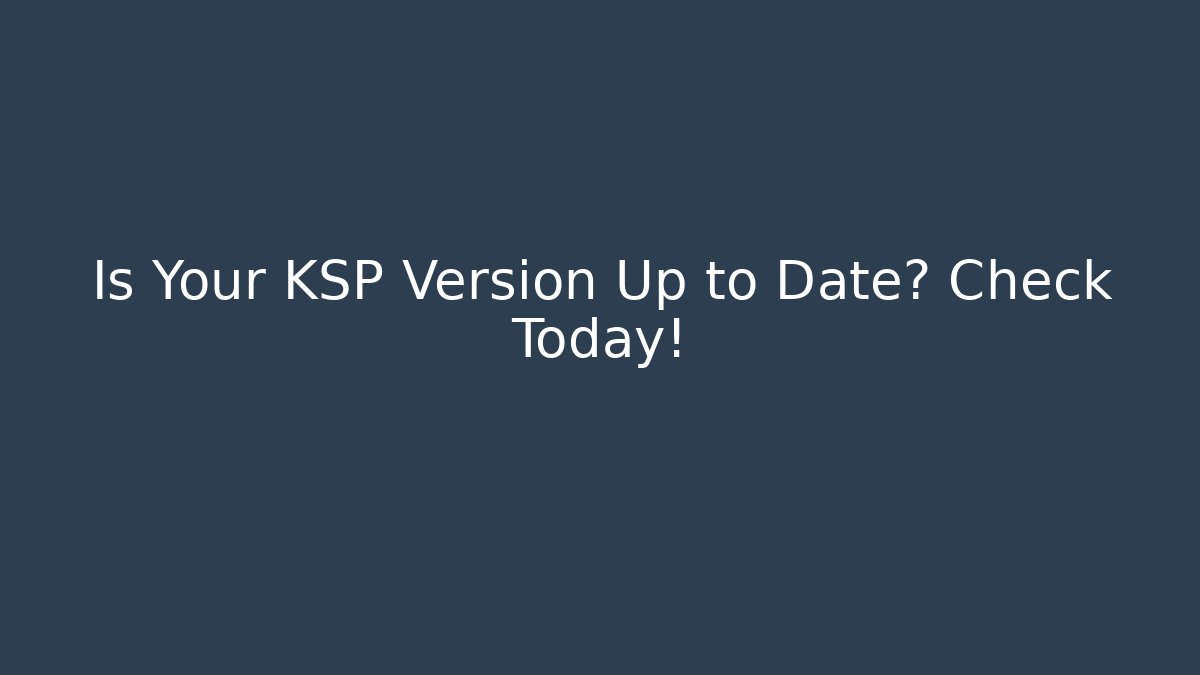 Is Your KSP Version Up to Date? Check Today!