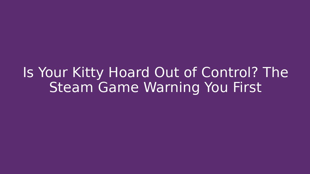 Is Your Kitty Hoard Out of Control? The Steam Game Warning You First